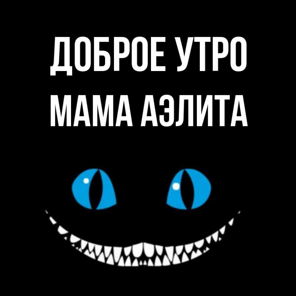 Открытка на каждый день с именем, Мама-Аэлита Доброе утро голубые глаза и зубки Прикольная открытка с пожеланием онлайн скачать бесплатно 