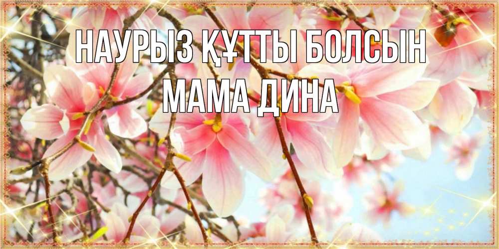 Открытка на каждый день с именем, Мама-Дина Наурыз құтты болсын цветы деревьев на наурыз Прикольная открытка с пожеланием онлайн скачать бесплатно 