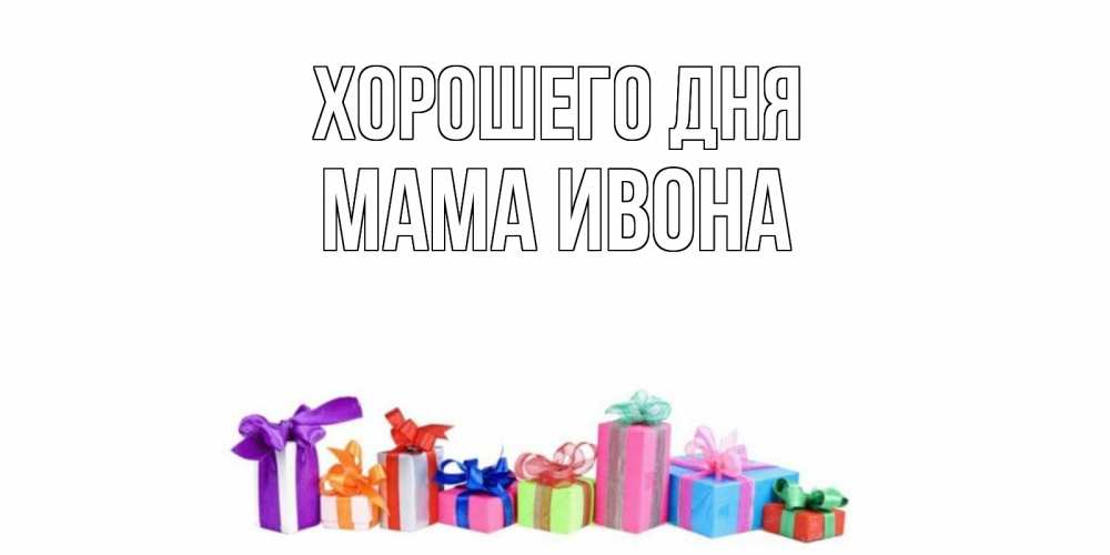 Открытка на каждый день с именем, Мама-Ивона Хорошего дня отличного дня Прикольная открытка с пожеланием онлайн скачать бесплатно 