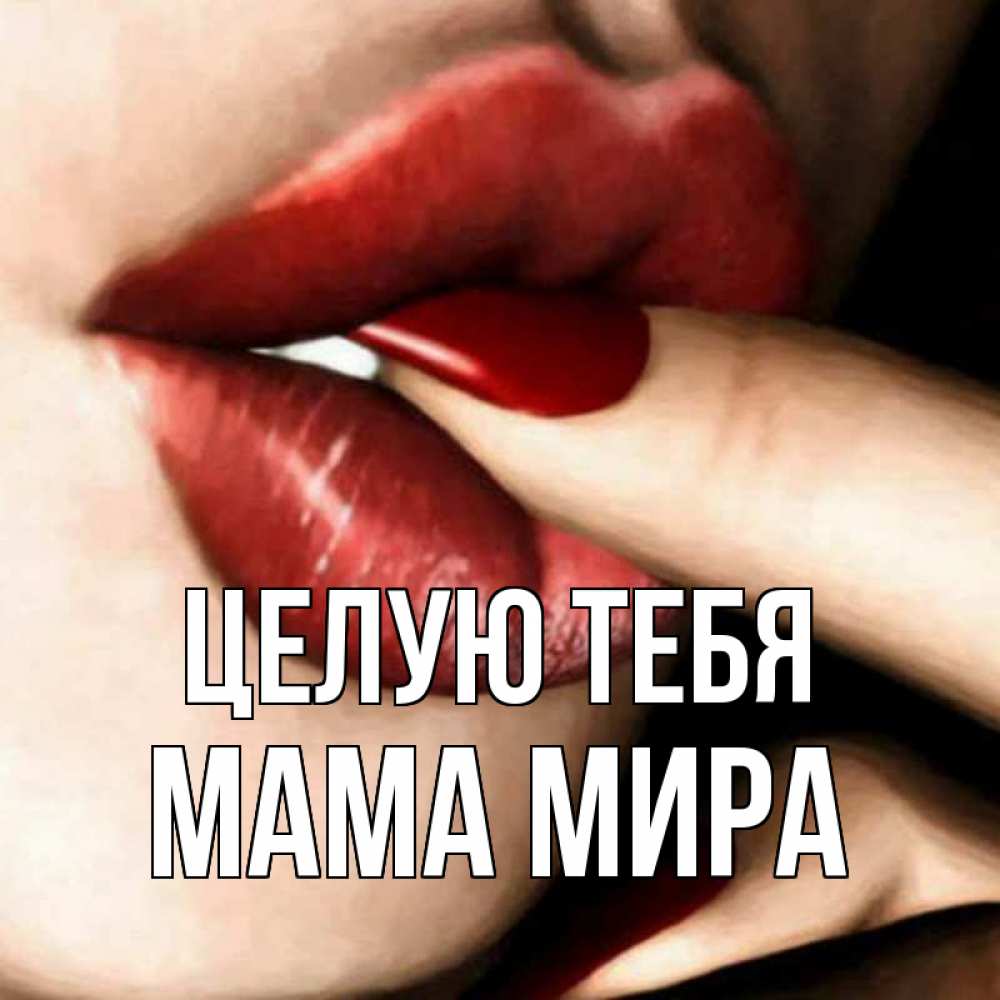 Открытка на каждый день с именем, Мама-Мира Целую тебя открытка целую тебя для парня Прикольная открытка с пожеланием онлайн скачать бесплатно 