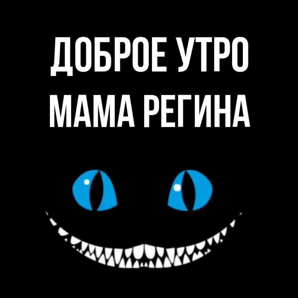 Открытка на каждый день с именем, Мама-Регина Доброе утро голубые глаза и зубки Прикольная открытка с пожеланием онлайн скачать бесплатно 