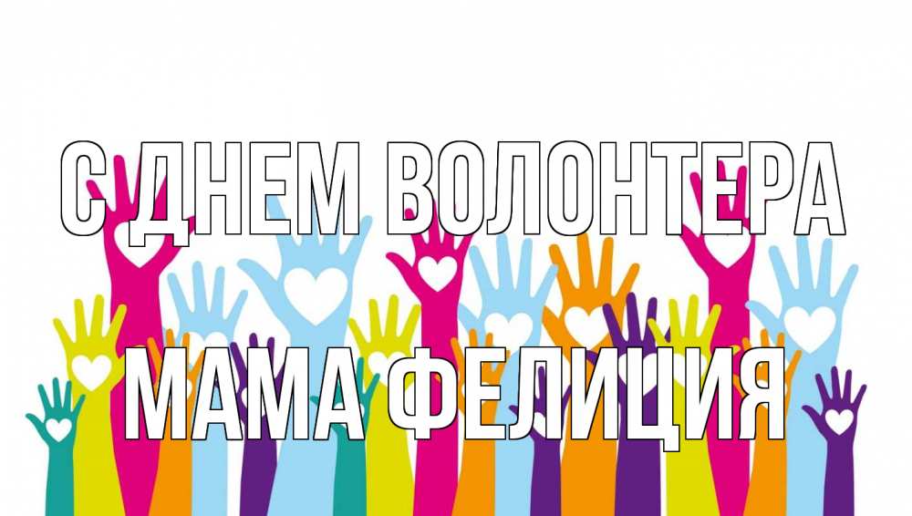 Открытка на каждый день с именем, Мама-Фелиция С днем волонтера С днем волонтера Прикольная открытка с пожеланием онлайн скачать бесплатно 