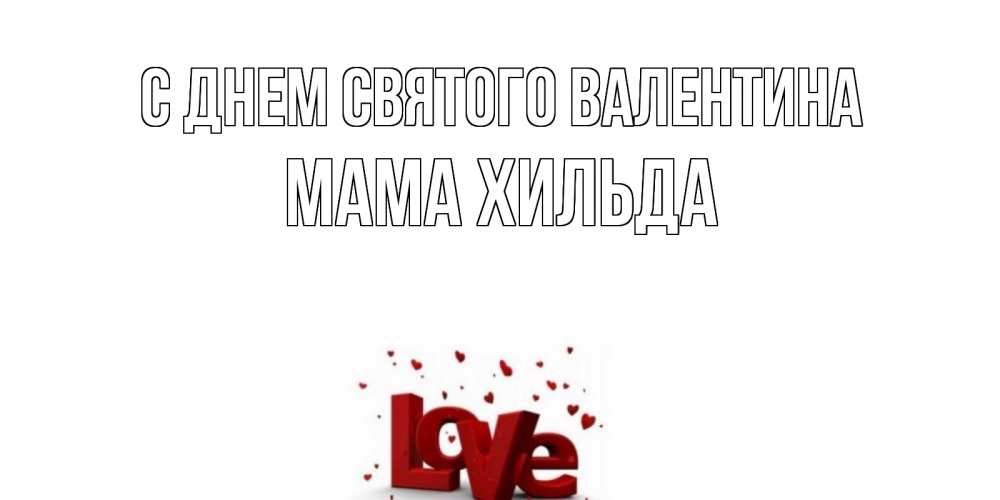 Открытка на каждый день с именем, Мама-Хильда С днем Святого Валентина у нас на сайте можно подписать открытку именем онлайн Прикольная открытка с пожеланием онлайн скачать бесплатно 