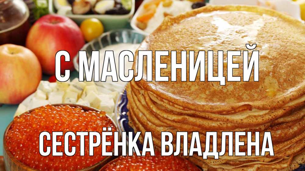 Открытка на каждый день с именем, Сестрёнка-Владлена С масленицей блины Прикольная открытка с пожеланием онлайн скачать бесплатно 