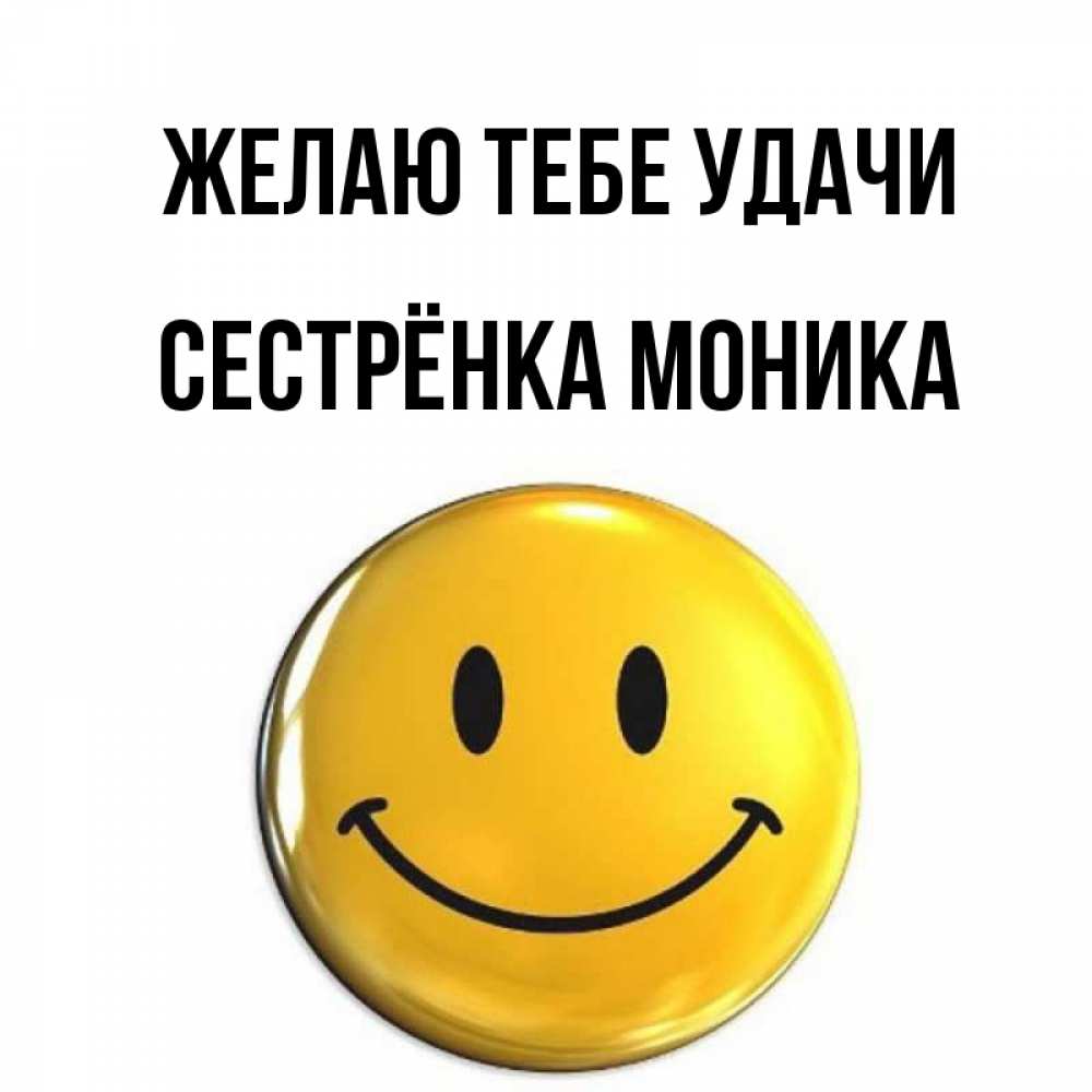 Открытка на каждый день с именем, Сестрёнка-Моника Желаю тебе удачи для поднятия настроения открытки на каждый день Прикольная открытка с пожеланием онлайн скачать бесплатно 