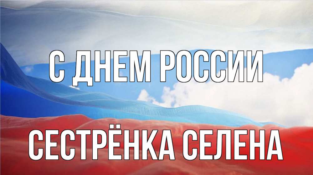 Открытка на каждый день с именем, Сестрёнка-Селена С днем россии С днем России Прикольная открытка с пожеланием онлайн скачать бесплатно 