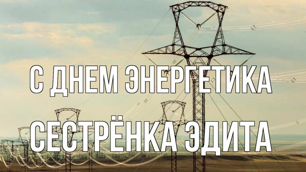 Открытка на каждый день с именем, Сестрёнка-Эдита С днем энергетика провода небо Прикольная открытка с пожеланием онлайн скачать бесплатно 