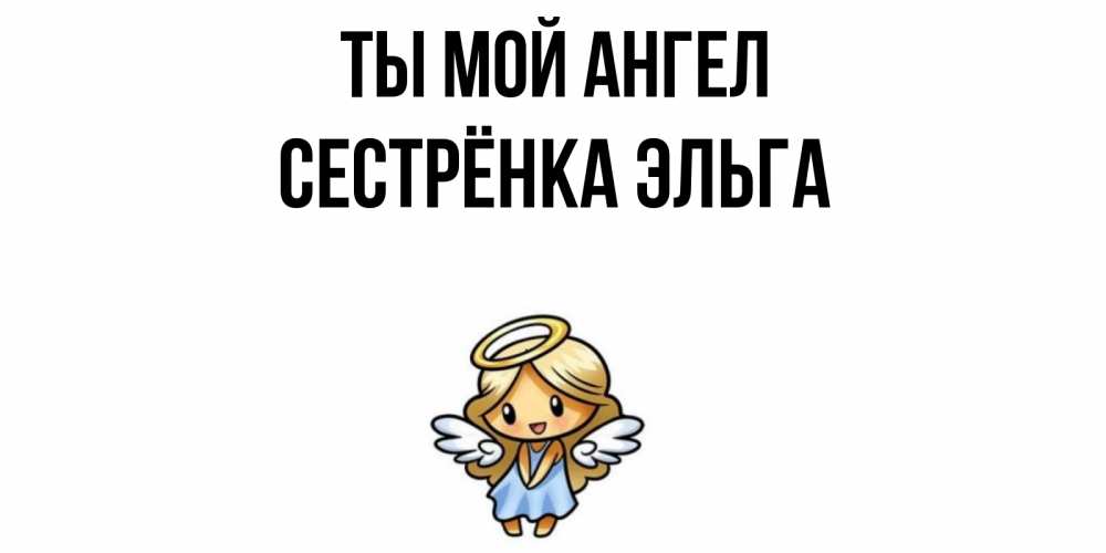 Открытка на каждый день с именем, Сестрёнка-Эльга Ты мой ангел ангел Прикольная открытка с пожеланием онлайн скачать бесплатно 