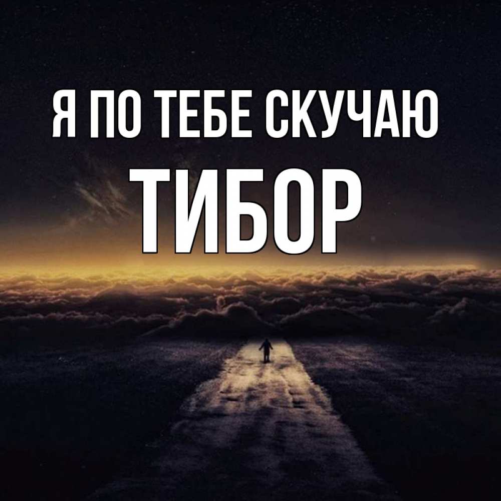 Открытка на каждый день с именем, Тибор Я по тебе скучаю идем Прикольная открытка с пожеланием онлайн скачать бесплатно 