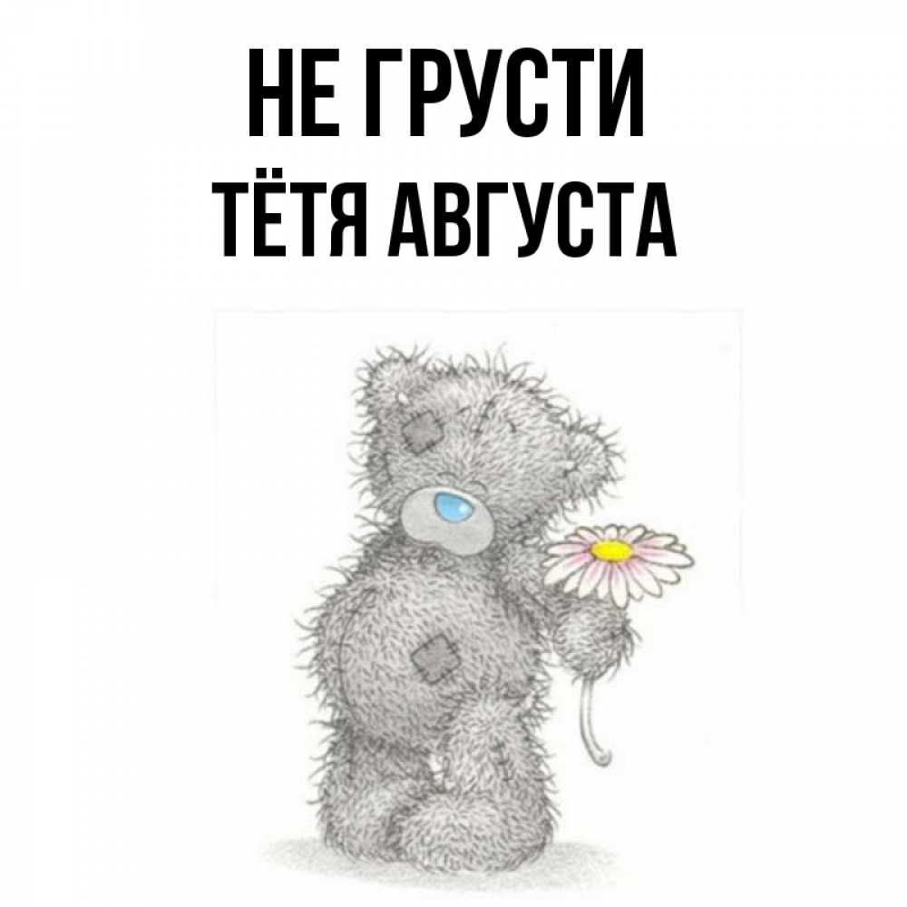 Открытка на каждый день с именем, Тётя-Августа Не грусти Плюшевый медвежонок с заплатками Прикольная открытка с пожеланием онлайн скачать бесплатно 
