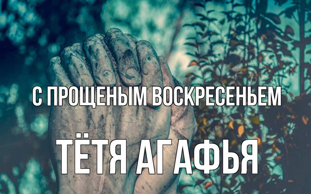 Открытка на каждый день с именем, Тётя-Агафья С прощеным воскресеньем руки Прикольная открытка с пожеланием онлайн скачать бесплатно 
