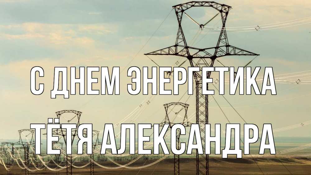 Открытка на каждый день с именем, Тётя-Александра С днем энергетика провода небо Прикольная открытка с пожеланием онлайн скачать бесплатно 
