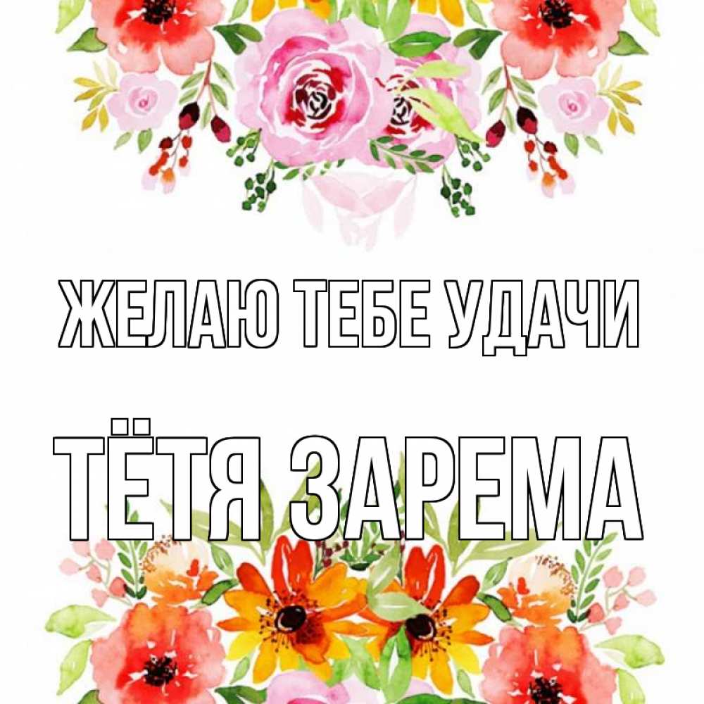 Открытка на каждый день с именем, Тётя-Зарема Желаю тебе удачи открытка с цветами акварелью Прикольная открытка с пожеланием онлайн скачать бесплатно 