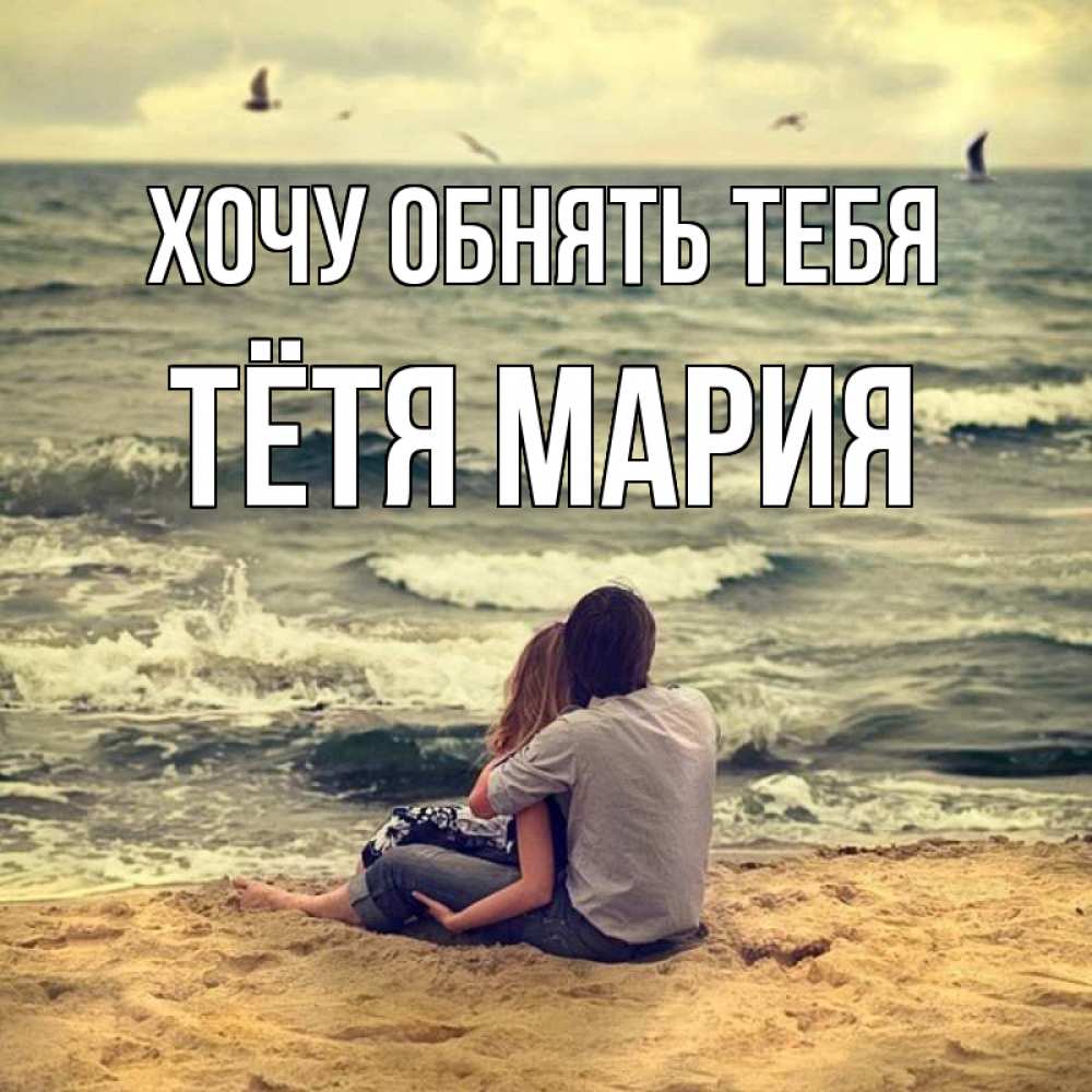 Открытка на каждый день с именем, Тётя-Мария Хочу обнять тебя возлюбленные на песочке Прикольная открытка с пожеланием онлайн скачать бесплатно 