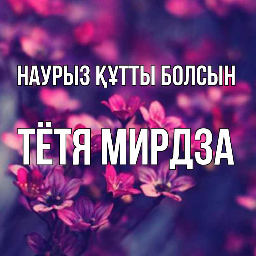 Открытка на каждый день с именем, Тётя-Мирдза Наурыз құтты болсын небольшие цветы 1 Прикольная открытка с пожеланием онлайн скачать бесплатно 