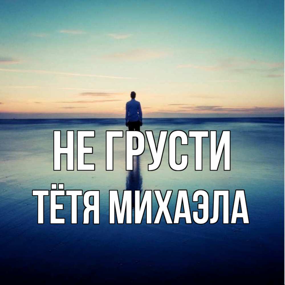 Открытка на каждый день с именем, Тётя-Михаэла Не грусти небо и гладь льда Прикольная открытка с пожеланием онлайн скачать бесплатно 