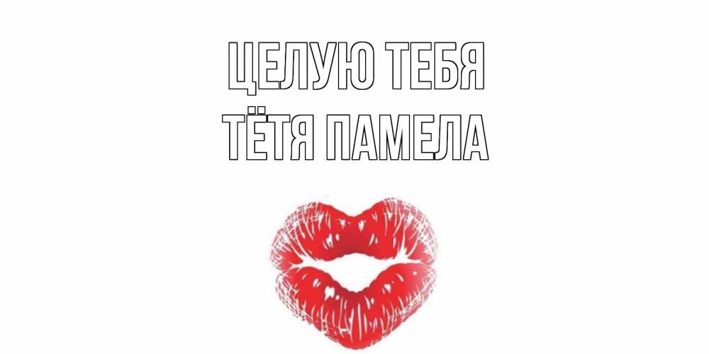 Открытка на каждый день с именем, Тётя-Памела Целую тебя поцелуй Прикольная открытка с пожеланием онлайн скачать бесплатно 
