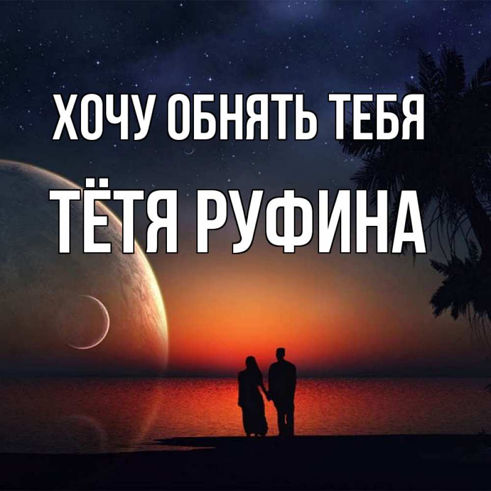 Открытка на каждый день с именем, Тётя-Руфина Хочу обнять тебя восход спутников Прикольная открытка с пожеланием онлайн скачать бесплатно 