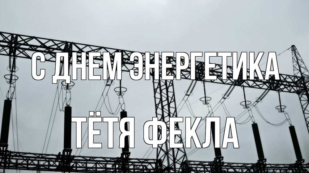 Открытка на каждый день с именем, Тётя-Фекла С днем энергетика энергетика Прикольная открытка с пожеланием онлайн скачать бесплатно 