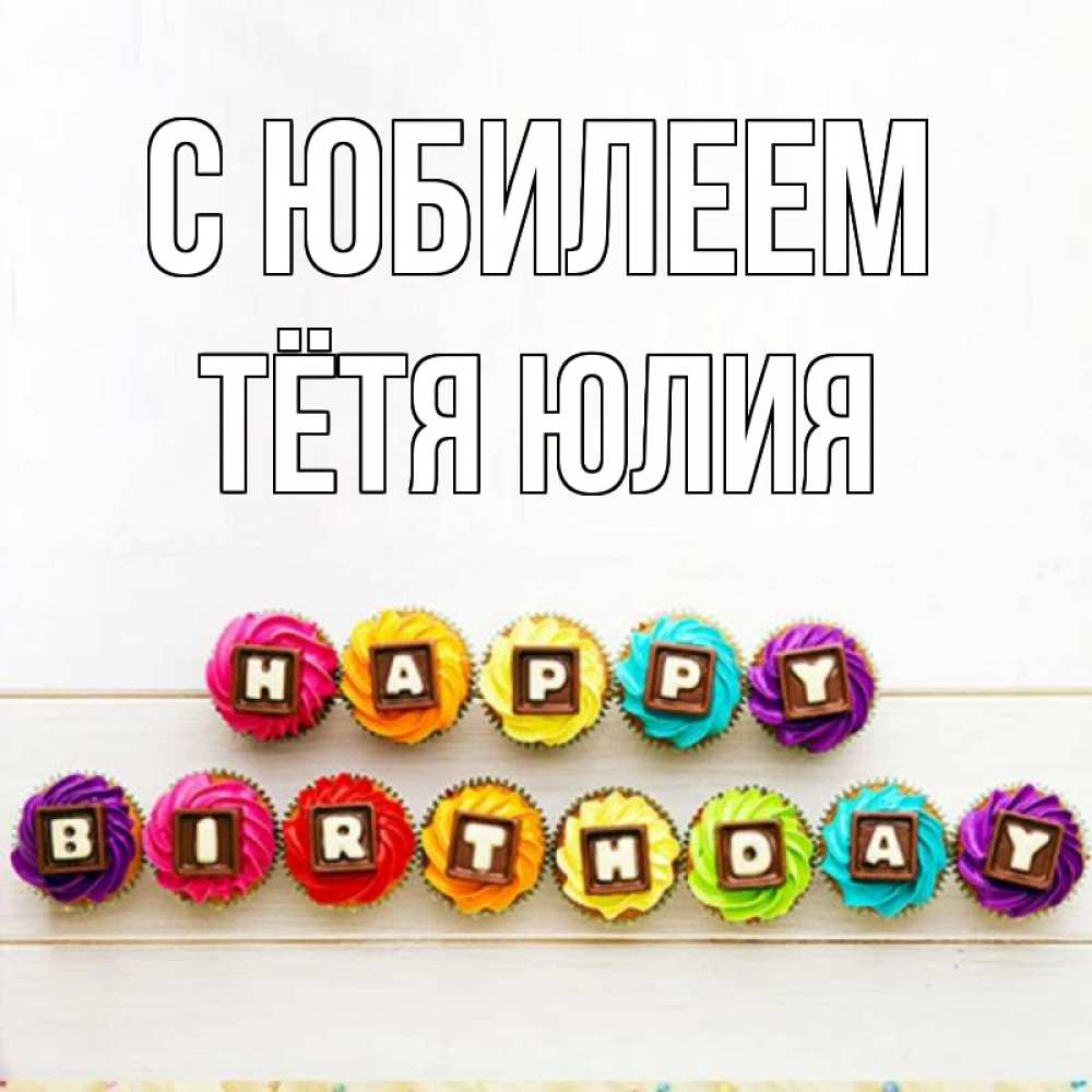 Открытка на каждый день с именем, Тётя-Юлия С юбилеем из кексов и шоколада Прикольная открытка с пожеланием онлайн скачать бесплатно 