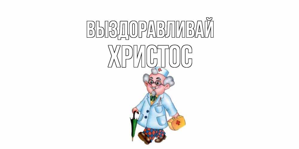Открытка на каждый день с именем, Христос Выздоравливай не болей Прикольная открытка с пожеланием онлайн скачать бесплатно 
