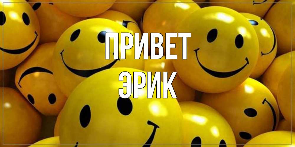 Открытка на каждый день с именем, Эрик Привет смайл Прикольная открытка с пожеланием онлайн скачать бесплатно 