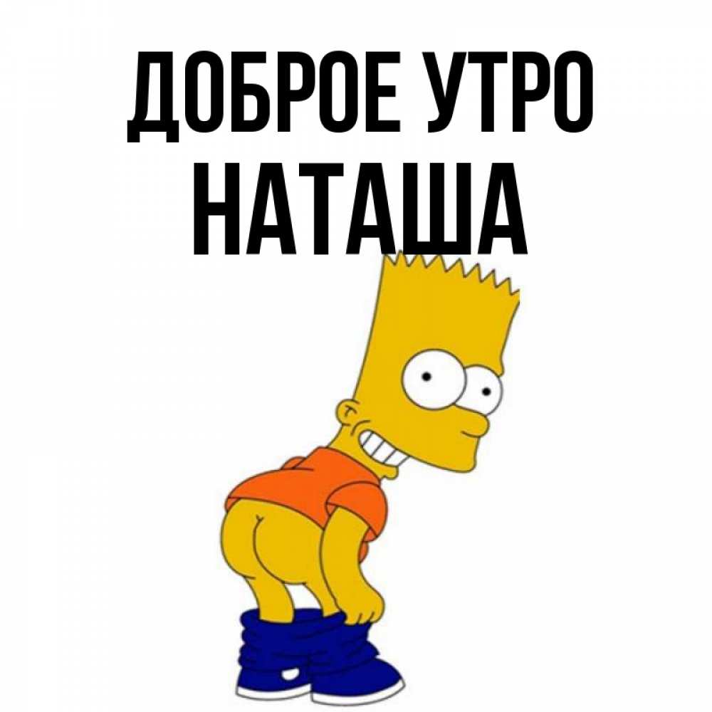 Открытка на каждый день с именем, наташа Доброе утро Открытки с Симпсонами Прикольная открытка с пожеланием онлайн скачать бесплатно 