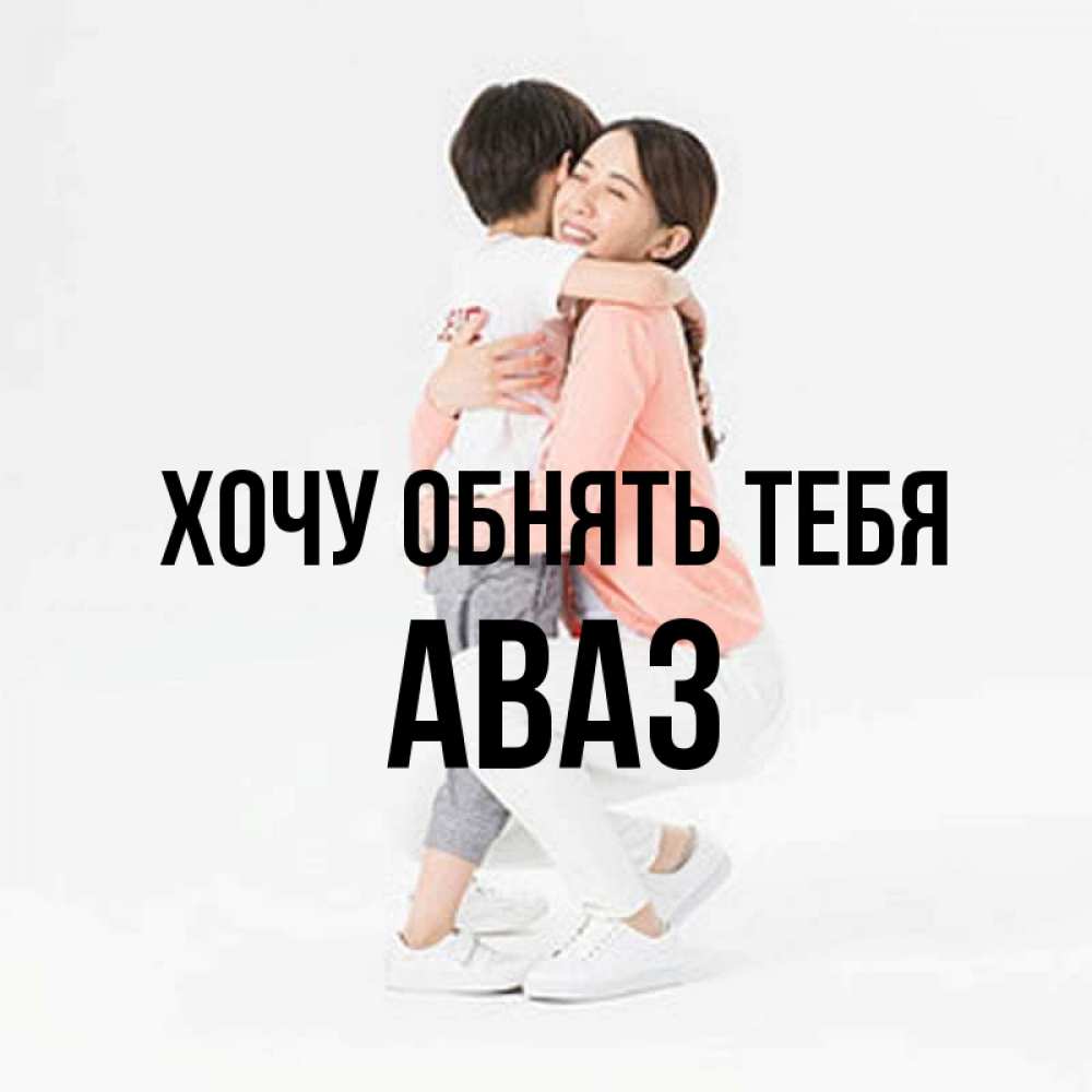 Открытка на каждый день с именем, Аваз Хочу обнять тебя соскучилась по сыну Прикольная открытка с пожеланием онлайн скачать бесплатно 
