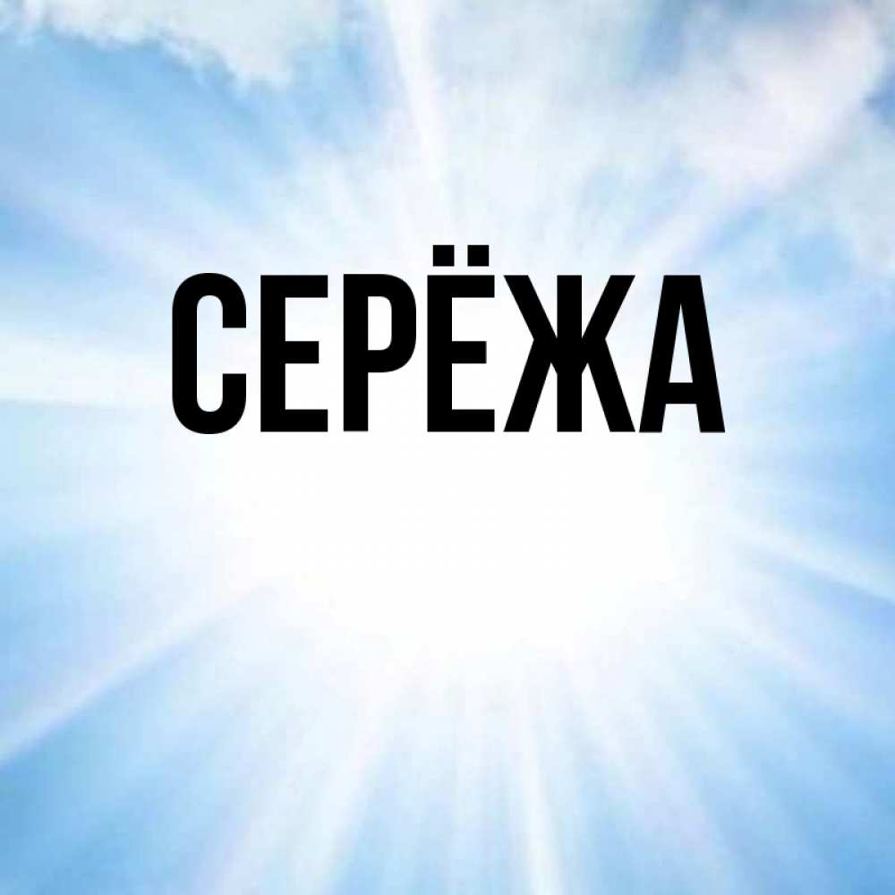 Открытка на каждый день с именем, Серёжа Главная свет небесный Прикольная открытка с пожеланием онлайн скачать бесплатно 