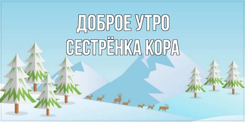 Открытка на каждый день с именем, Сестрёнка-Кора Доброе утро поздравления зимой Прикольная открытка с пожеланием онлайн скачать бесплатно 