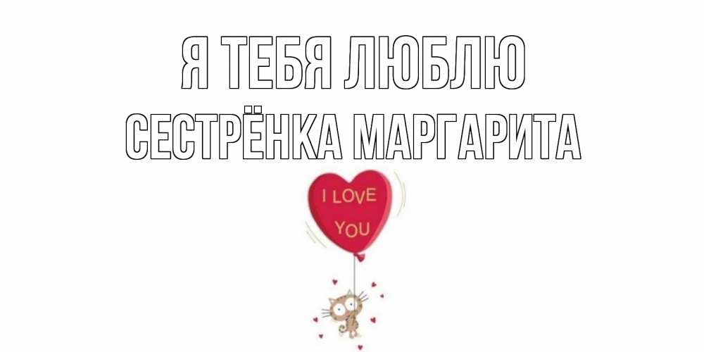 Открытка на каждый день с именем, Сестрёнка-Маргарита Я тебя люблю кот, сердце Прикольная открытка с пожеланием онлайн скачать бесплатно 