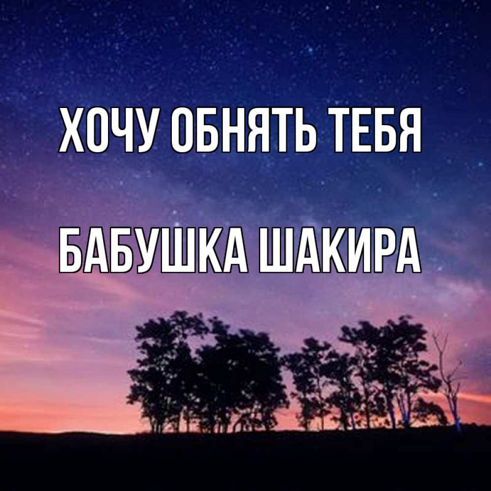 Открытка на каждый день с именем, Бабушка-Шакира Хочу обнять тебя силуэты деревьев Прикольная открытка с пожеланием онлайн скачать бесплатно 