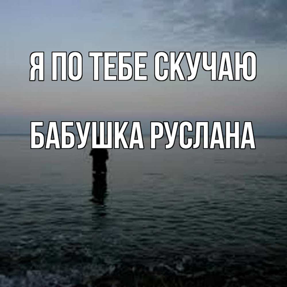 Открытка на каждый день с именем, Бабушка-Руслана Я по тебе скучаю скука Прикольная открытка с пожеланием онлайн скачать бесплатно 