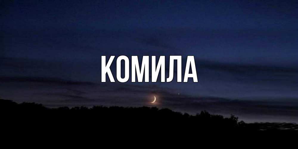 Открытка на каждый день с именем, Комила Главная месяц Прикольная открытка с пожеланием онлайн скачать бесплатно 