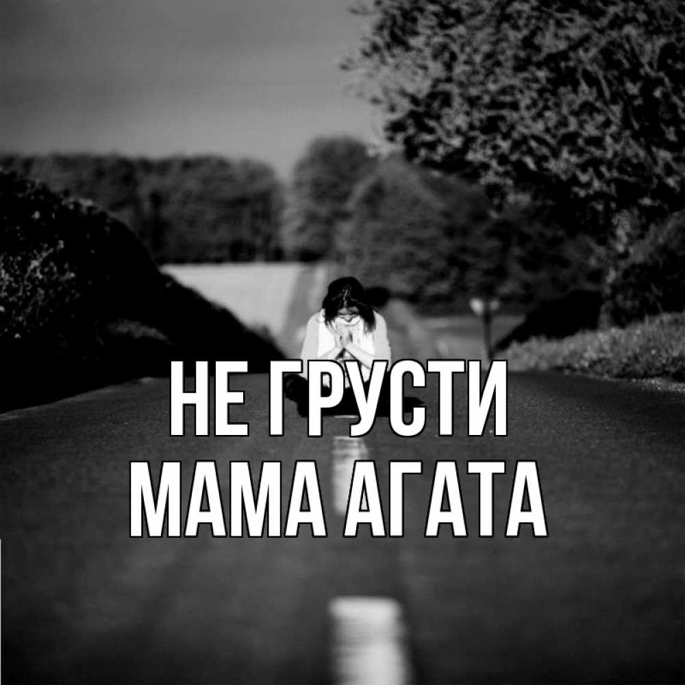 Открытка на каждый день с именем, Мама-Агата Не грусти девушка сидит на асфальте Прикольная открытка с пожеланием онлайн скачать бесплатно 