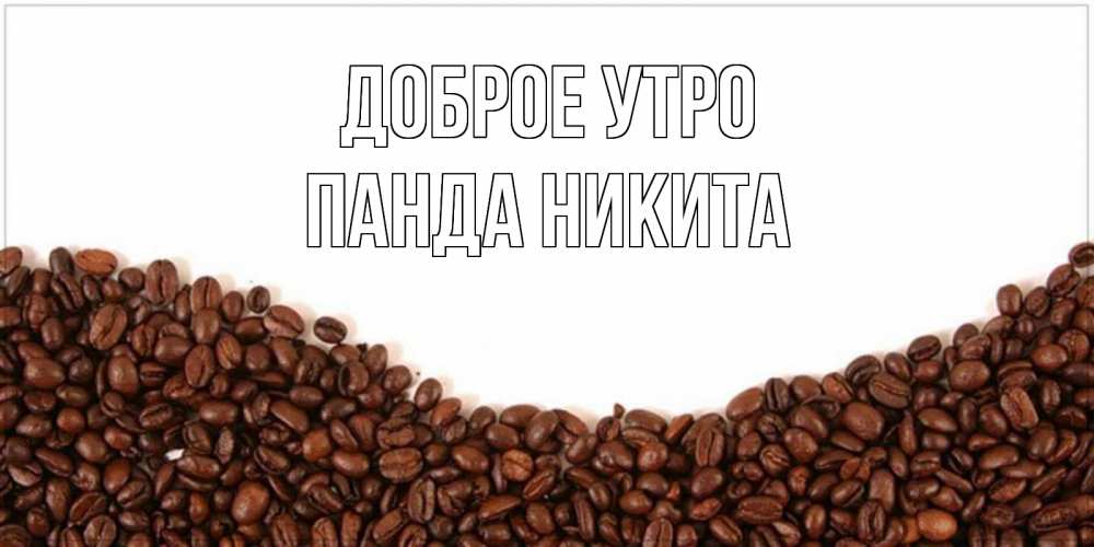 Открытка на каждый день с именем, панда-Никита Доброе утро текст на белом фоне и снизу кофейные зерна Прикольная открытка с пожеланием онлайн скачать бесплатно 