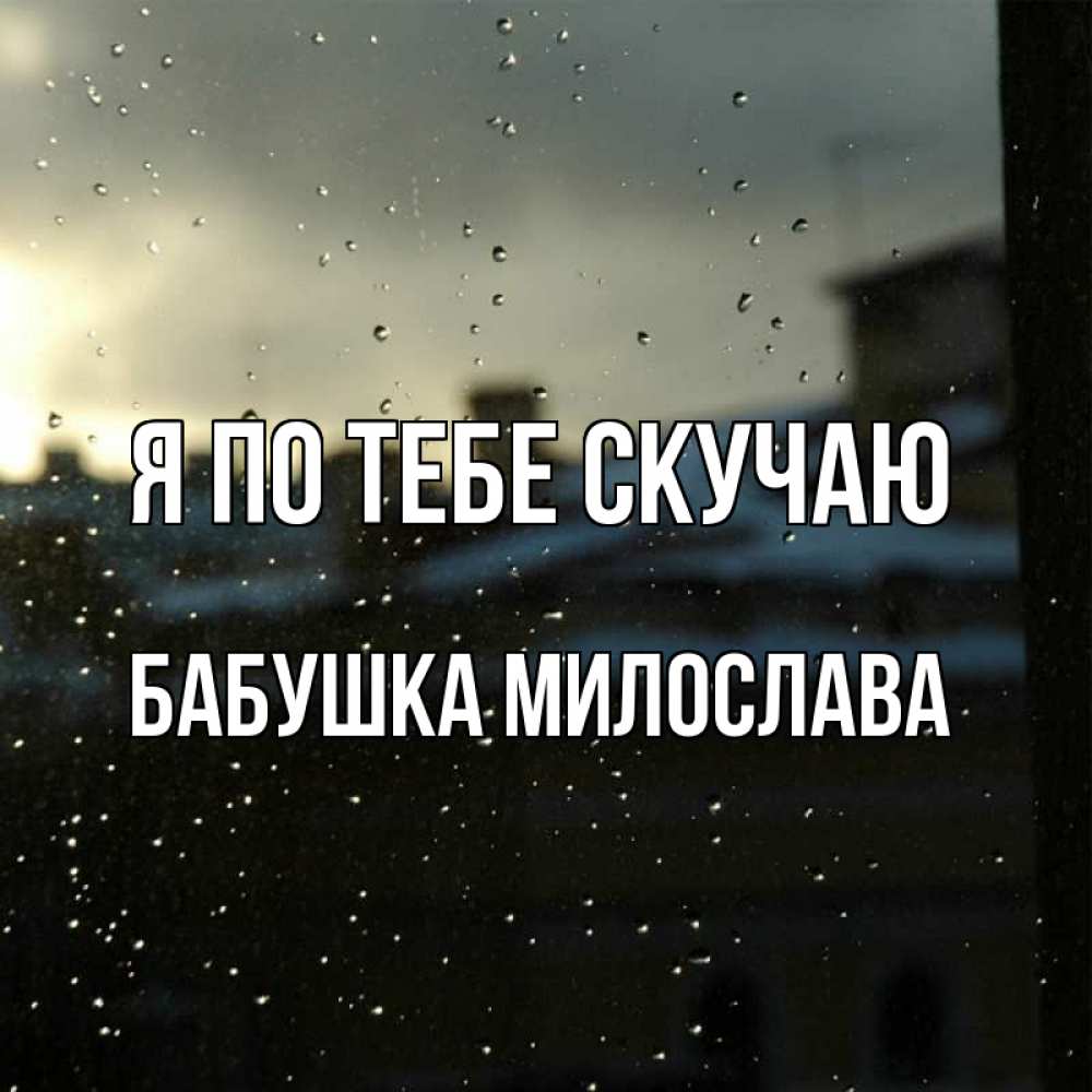 Открытка на каждый день с именем, Бабушка-Милослава Я по тебе скучаю капли на стекле Прикольная открытка с пожеланием онлайн скачать бесплатно 