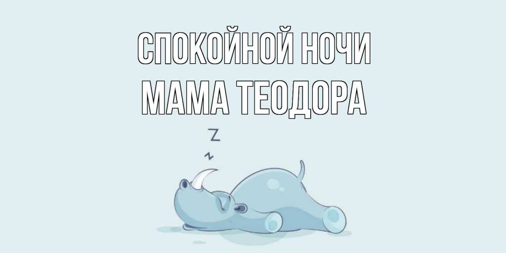 Открытка на каждый день с именем, Мама-Теодора Спокойной ночи сладких снов с носорогом Прикольная открытка с пожеланием онлайн скачать бесплатно 