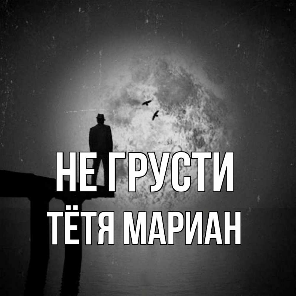 Открытка на каждый день с именем, Тётя-Мариан Не грусти мужчина на мосту Прикольная открытка с пожеланием онлайн скачать бесплатно 