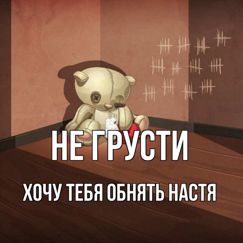 Открытка на каждый день с именем, Хочу-тебя-обнять-настя Не грусти мишку бросила хозяйка Прикольная открытка с пожеланием онлайн скачать бесплатно 