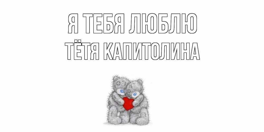 Открытка на каждый день с именем, Тётя-Капитолина Я тебя люблю мишки, сердце Прикольная открытка с пожеланием онлайн скачать бесплатно 