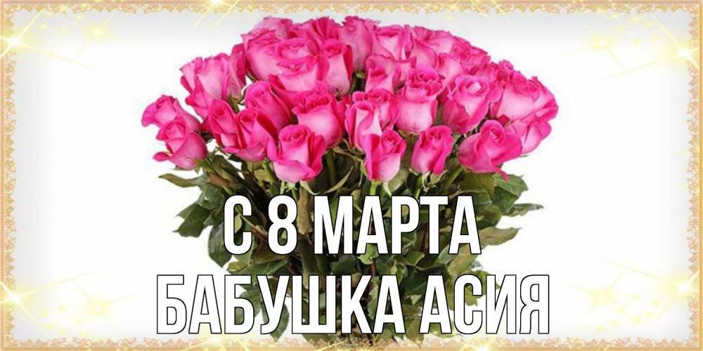 Открытка на каждый день с именем, Бабушка-Асия С 8 МАРТА красивые открытки в оригинальной обработке на международный женский день Прикольная открытка с пожеланием онлайн скачать бесплатно 