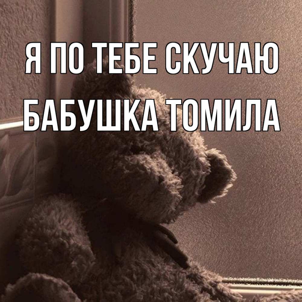 Открытка на каждый день с именем, Бабушка-Томила Я по тебе скучаю скучаем тут Прикольная открытка с пожеланием онлайн скачать бесплатно 