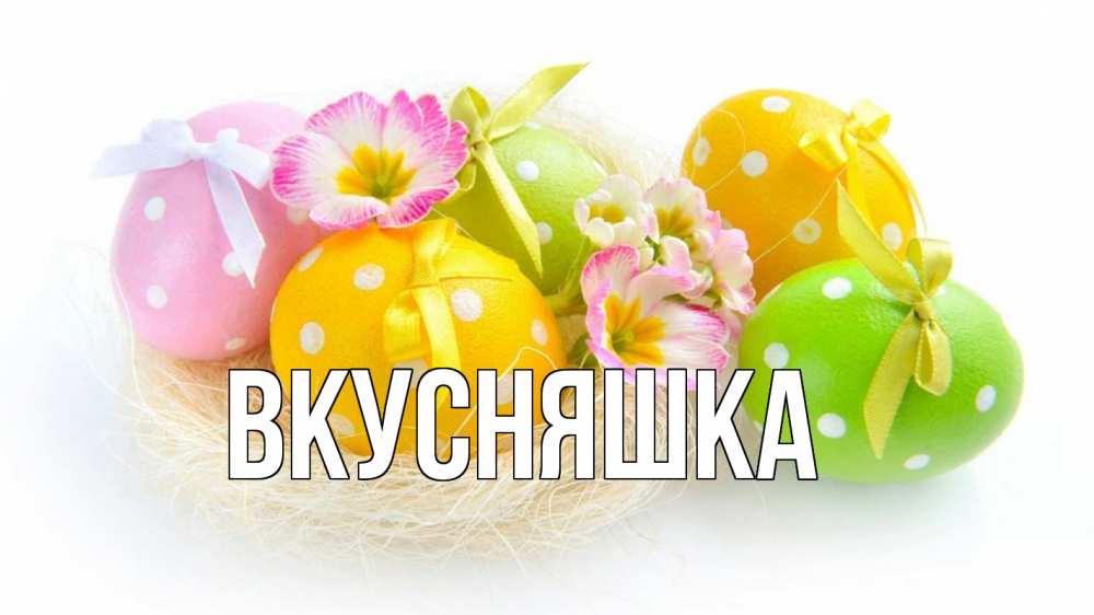 Открытка на каждый день с именем, Вкусняшка Главная пасха Прикольная открытка с пожеланием онлайн скачать бесплатно 