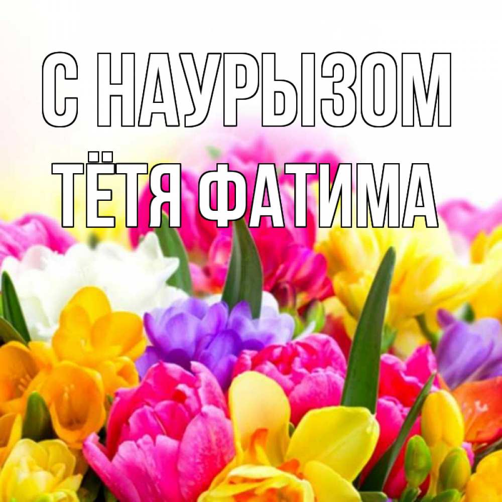 Открытка на каждый день с именем, Тётя-Фатима С наурызом тюльпаны Прикольная открытка с пожеланием онлайн скачать бесплатно 