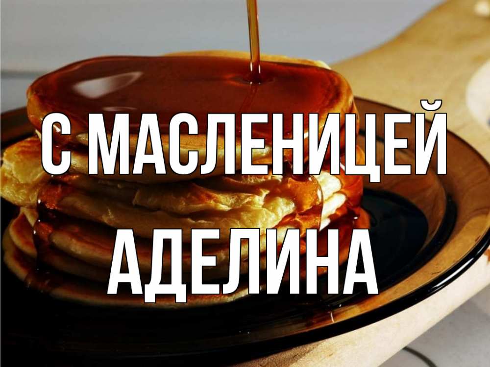 Открытка на каждый день с именем, Аделина С масленицей блины Прикольная открытка с пожеланием онлайн скачать бесплатно 