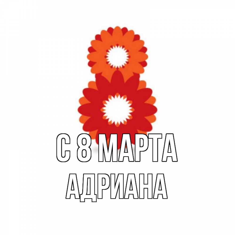 Открытка на каждый день с именем, Адриана С 8 МАРТА восьмерка из лепестков Прикольная открытка с пожеланием онлайн скачать бесплатно 