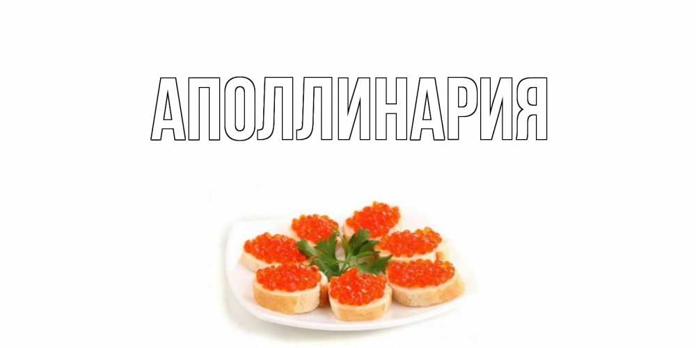 Открытка на каждый день с именем, Аполлинария Главная бутерброд,красная икра Прикольная открытка с пожеланием онлайн скачать бесплатно 