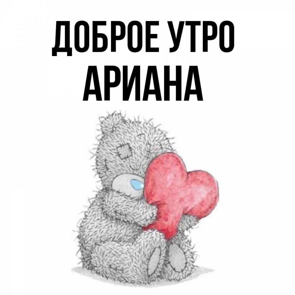 Открытка на каждый день с именем, Ариана Доброе утро плюшевые игрушки Прикольная открытка с пожеланием онлайн скачать бесплатно 