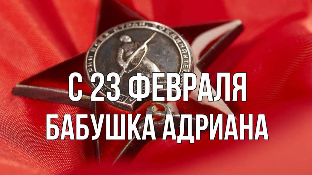 Открытка на каждый день с именем, Бабушка-Адриана С 23 февраля 23 февраля Прикольная открытка с пожеланием онлайн скачать бесплатно 